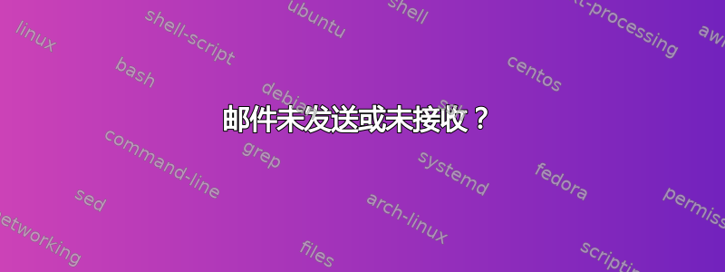 邮件未发送或未接收？