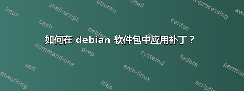 如何在 debian 软件包中应用补丁？