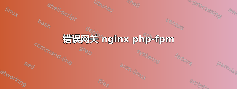 502 错误网关 nginx php-fpm