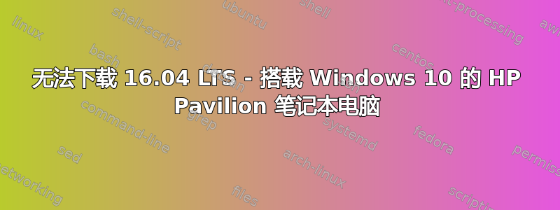 无法下载 16.04 LTS - 搭载 Windows 10 的 HP Pavilion 笔记本电脑