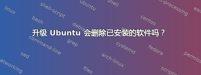 升级 Ubuntu 会删除已安装的软件吗？