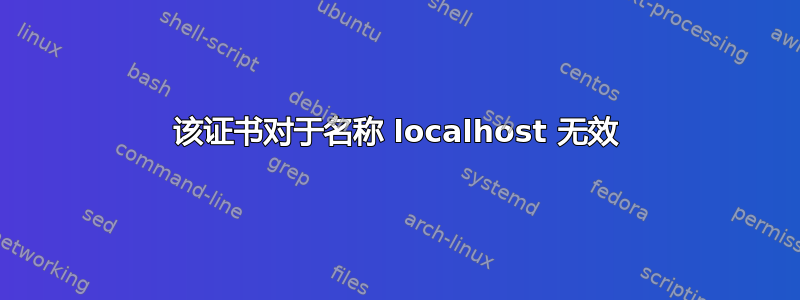 该证书对于名称 localhost 无效