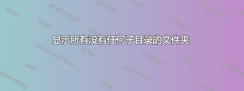 显示所有没有任何子目录的文件夹