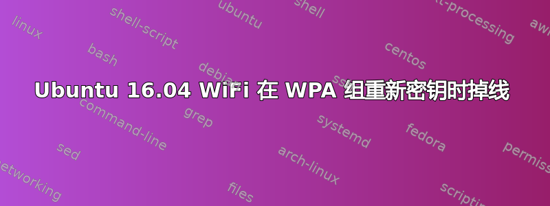 Ubuntu 16.04 WiFi 在 WPA 组重新密钥时掉线