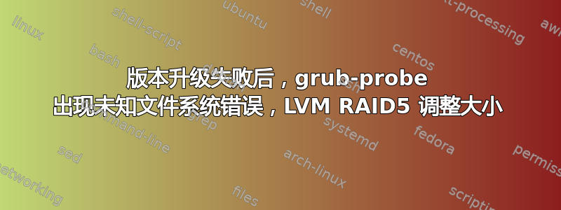 版本升级失败后，grub-probe 出现未知文件系统错误，LVM RAID5 调整大小