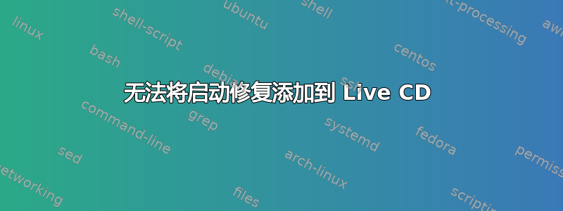 无法将启动修复添加到 Live CD