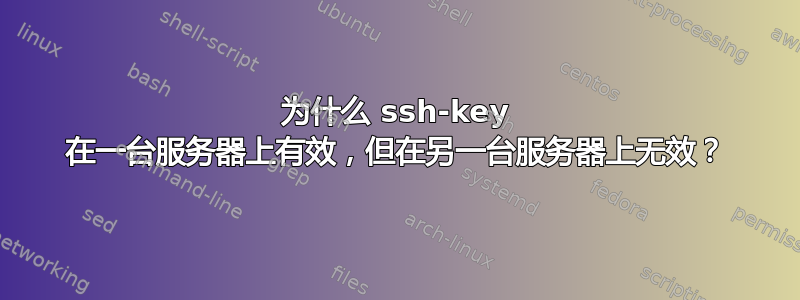 为什么 ssh-key 在一台服务器上有效，但在另一台服务器上无效？