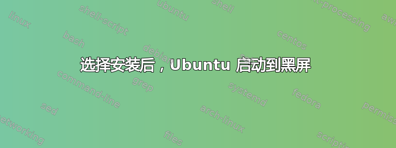 选择安装后，Ubuntu 启动到黑屏