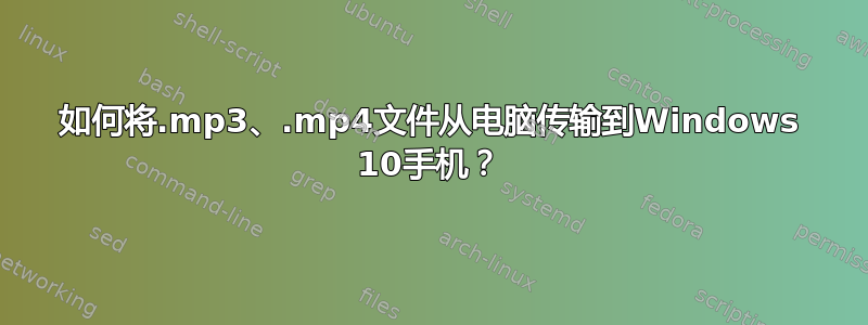 如何将.mp3、.mp4文件从电脑传输到Windows 10手机？