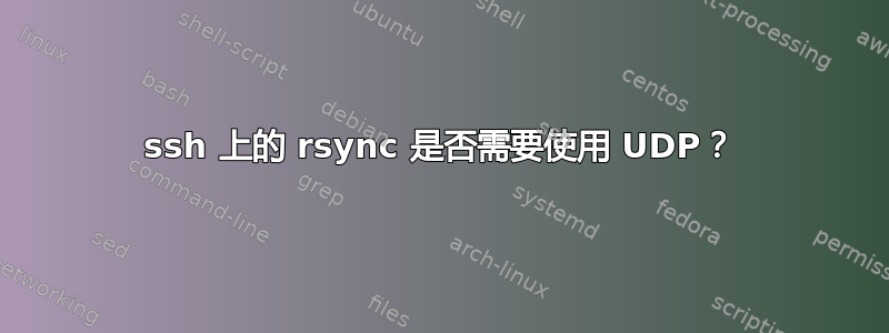 ssh 上的 rsync 是否需要使用 UDP？