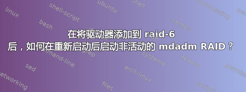 在将驱动器添加到 raid-6 后，如何在重新启动后启动非活动的 mdadm RAID？