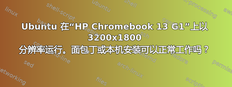 Ubuntu 在“HP Chromebook 13 G1”上以 3200x1800 分辨率运行。面包丁或本机安装可以正常工作吗？