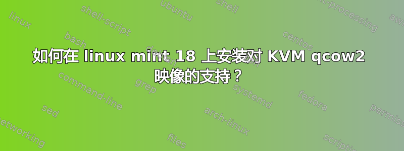 如何在 linux mint 18 上安装对 KVM qcow2 映像的支持？