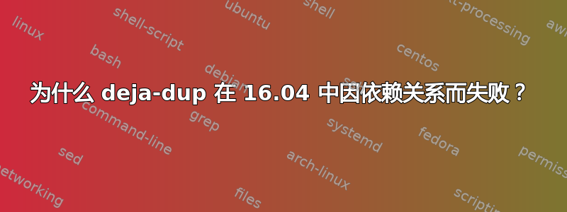 为什么 deja-dup 在 16.04 中因依赖关系而失败？