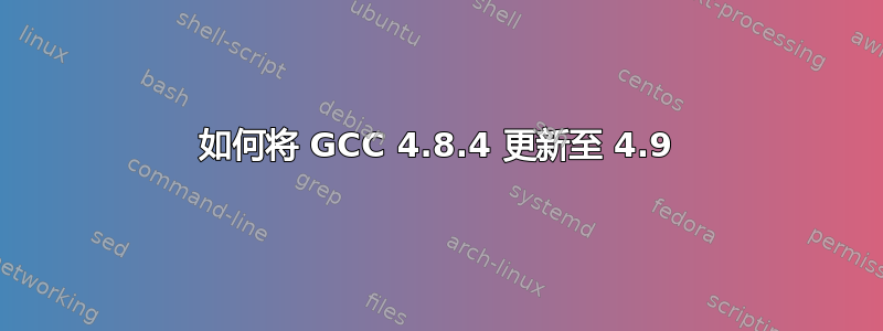 如何将 GCC 4.8.4 更新至 4.9