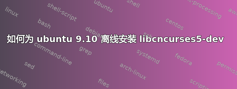 如何为 ubuntu 9.10 离线安装 libcncurses5-dev 