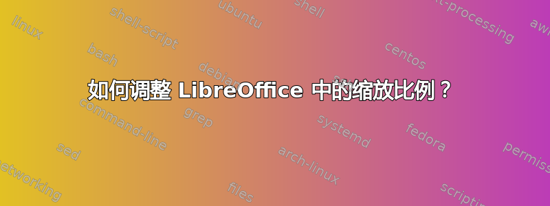 如何调整 LibreOffice 中的缩放比例？