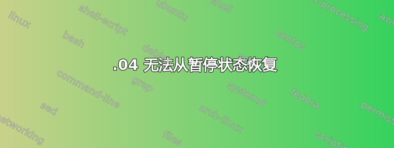 16.04 无法从暂停状态恢复