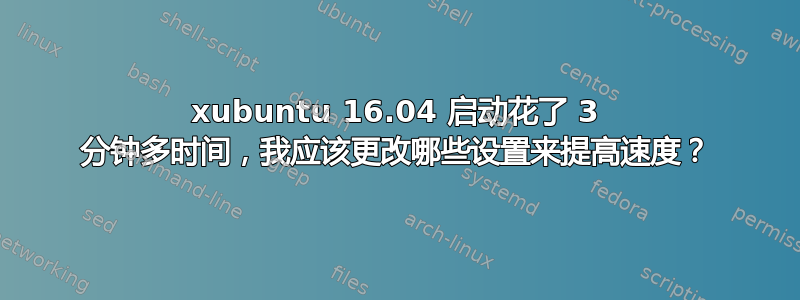 xubuntu 16.04 启动花了 3 分钟多时间，我应该更改哪些设置来提高速度？