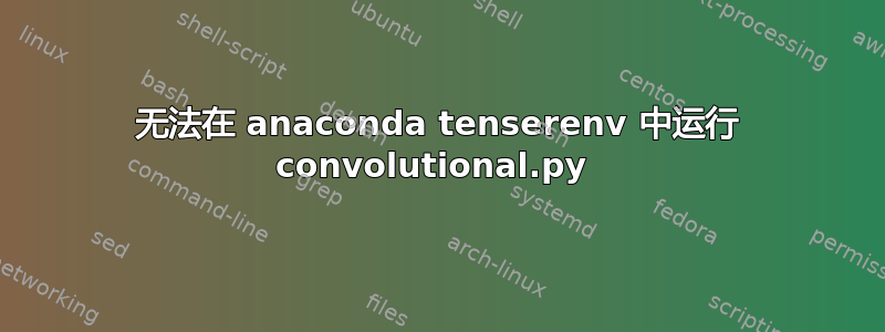 无法在 anaconda tenserenv 中运行 convolutional.py 