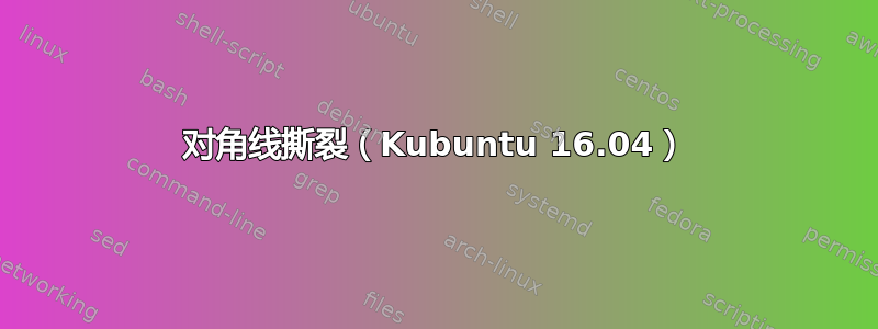 对角线撕裂（Kubuntu 16.04）