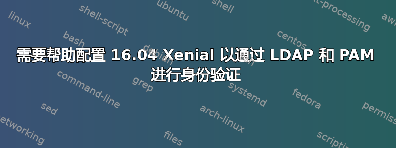 需要帮助配置 16.04 Xenial 以通过 LDAP 和 PAM 进行身份验证