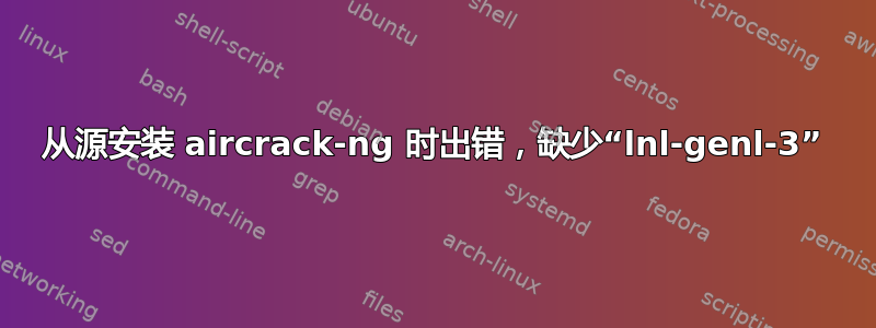 从源安装 aircrack-ng 时出错，缺少“lnl-genl-3”