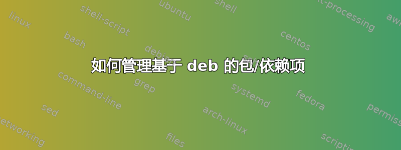 如何管理基于 deb 的包/依赖项