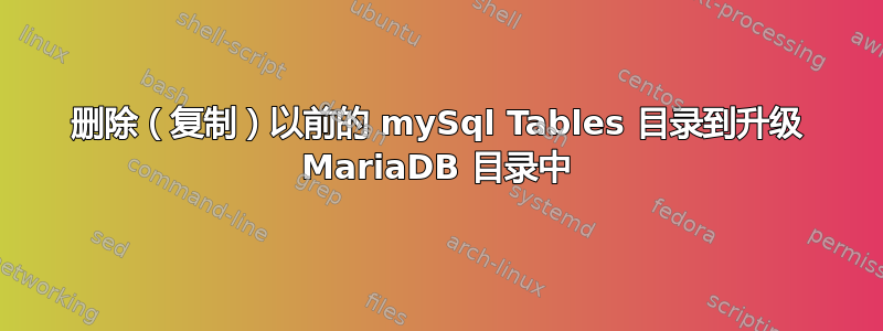 删除（复制）以前的 mySql Tables 目录到升级 MariaDB 目录中