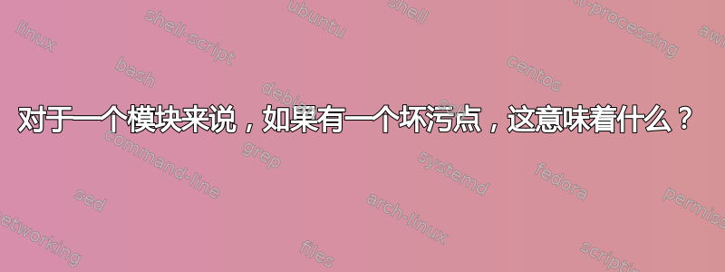 对于一个模块来说，如果有一个坏污点，这意味着什么？