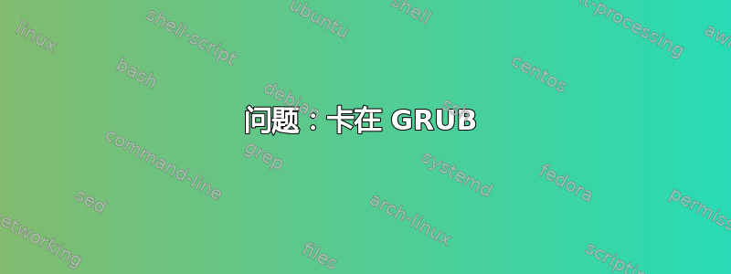 问题：卡在 GRUB