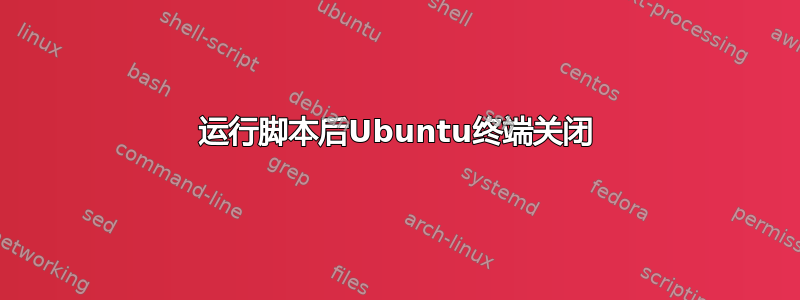 运行脚本后Ubuntu终端关闭