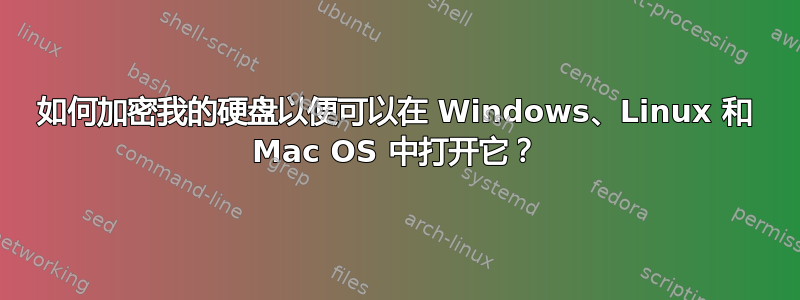 如何加密我的硬盘以便可以在 Windows、Linux 和 Mac OS 中打开它？