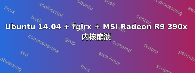 Ubuntu 14.04 + fglrx + MSI Radeon R9 390x 内核崩溃