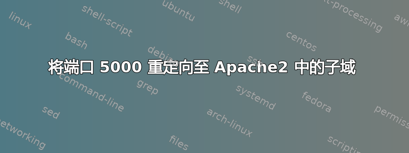 将端口 5000 重定向至 Apache2 中的子域