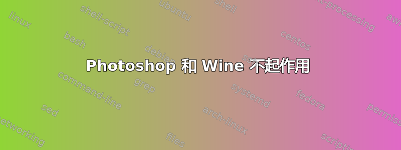 Photoshop 和 Wine 不起作用