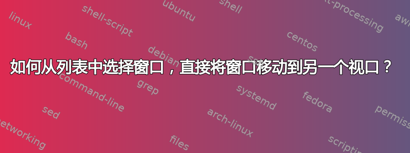 如何从列表中选择窗口，直接将窗口移动到另一个视口？