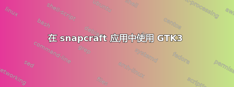 在 snapcraft 应用中使用 GTK3