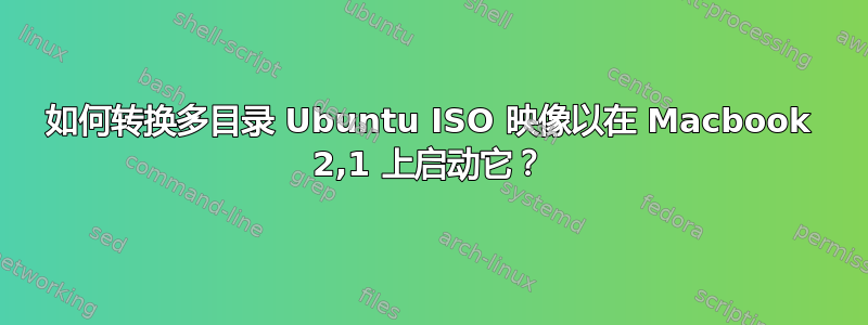 如何转换多目录 Ubuntu ISO 映像以在 Macbook 2,1 上启动它？