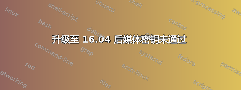 升级至 16.04 后媒体密钥未通过