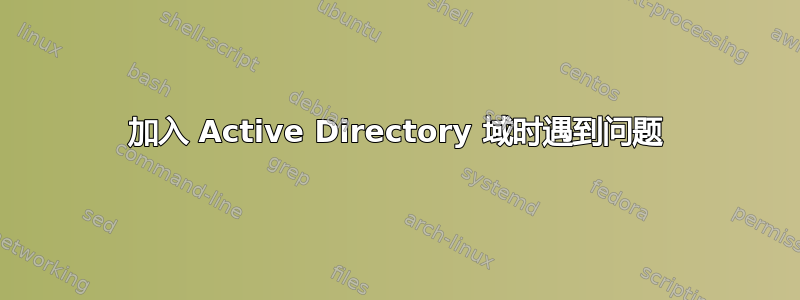 加入 Active Directory 域时遇到问题