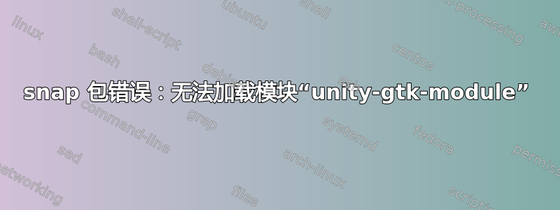 snap 包错误：无法加载模块“unity-gtk-module”