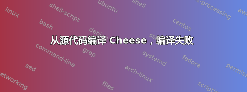 从源代码编译 Cheese，编译失败