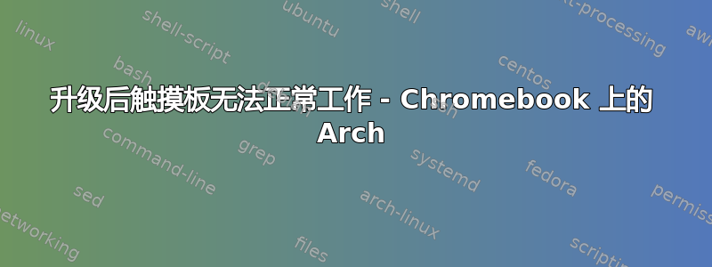 升级后触摸板无法正常工作 - Chromebook 上的 Arch