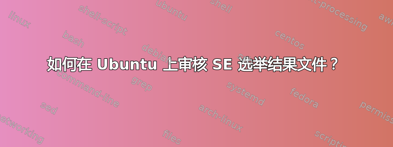 如何在 Ubuntu 上审核 SE 选举结果文件？