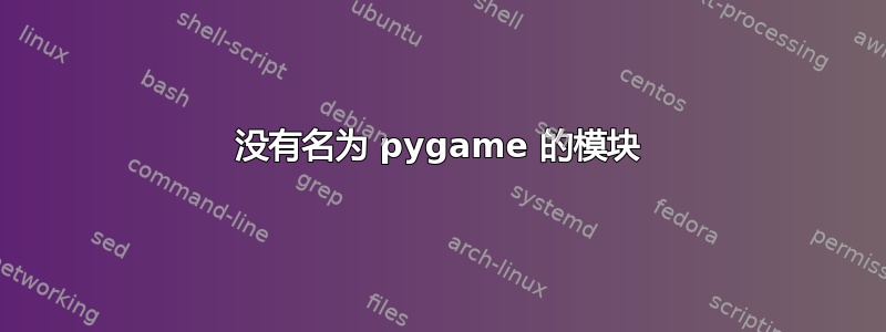 没有名为 pygame 的模块