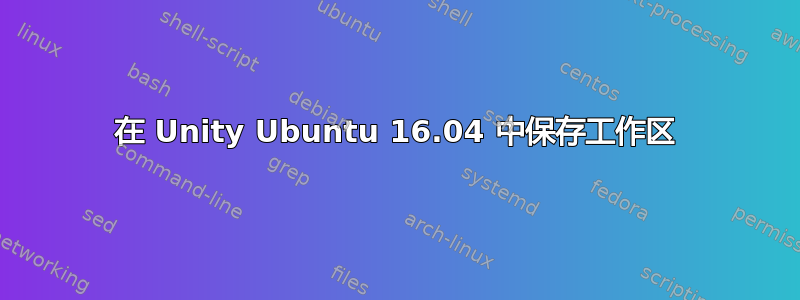 在 Unity Ubuntu 16.04 中保存工作区