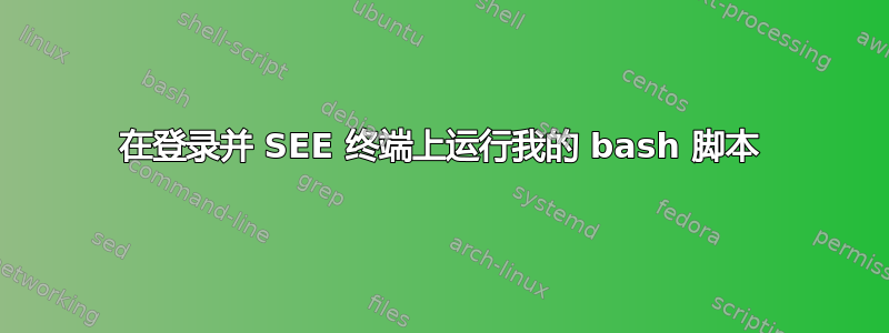 在登录并 SEE 终端上运行我的 bash 脚本