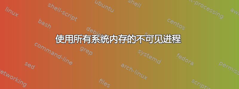 使用所有系统内存的不可见进程