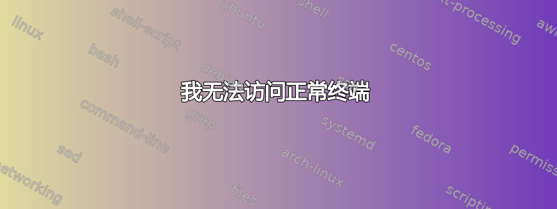 我无法访问正常终端